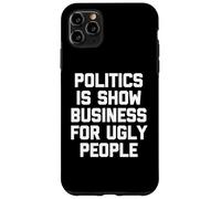 Politics Is Show Business For Ugly People - Funny Saying Case for iPhone 11 Pro Max