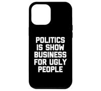 Politics Is Show Business For Ugly People - Funny Saying Case for iPhone 12 Pro Max