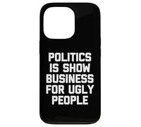 Politics Is Show Business For Ugly People - Funny Saying Case for iPhone 13 Pro