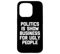 Politics Is Show Business For Ugly People - Funny Saying Case for iPhone 15 Pro
