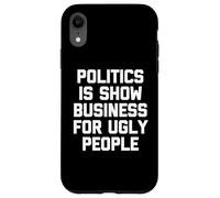 Politics Is Show Business For Ugly People - Funny Saying Case for iPhone XR