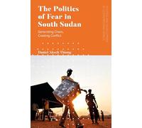 Politics of Fear in South Sudan, The: Generating Chaos, Creating Conflict (Politics and Development in Contemporary Africa)