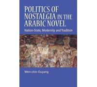Politics of Nostalgia in the Arabic Novel: Nation-State, Modernity and Tradition