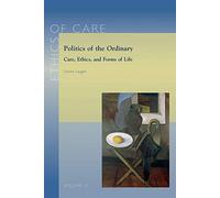 Politics of the Ordinary: Care, Ethics, and Forms of Life: 11 (Ethics of Care)
