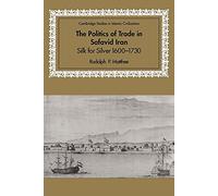Politics of Trade in Safavid Iran: Silk for Silver, 1600-1730 (Cambridge Studies in Islamic Civilization)