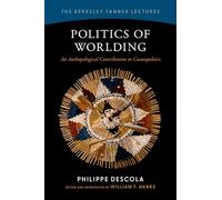 Politics of Worlding: An Anthropological Contribution to Cosmopolitics (The Berkeley Tanner Lectures)