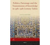 Politics, Patronage and the Transmission of Knowledge in 13th - 15th Century Tabriz: 8 (Iran Studies)