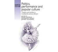 Politics, Performance and Popular Culture: Theatre and Society in Nineteenth-Century Britain (Studies in Popular Culture)