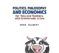 Politics, Philosophy and Economics for Tots and Toddlers, with Ermintrude, a Cow