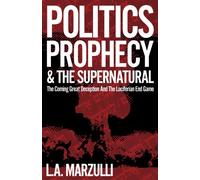 Politics, Prophecy & The Supernatural: The Coming Great Deception and the Luciferian End Game