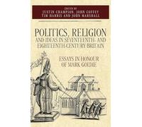 Politics, Religion and Ideas in Seventeenth- and Eighteenth-Century Britain: Essays in Honour of Mark Goldie: 34 (Studies in Early Modern Cultural, Political and Social History)