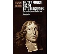 Politics, Religion and the British Revolutions: The Mind of Samuel Rutherford (Cambridge Studies in Early Modern British History)