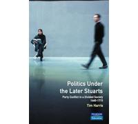 Politics under the Later Stuarts: Party Conflict in a Divided Society 1660-1715 (Studies In Modern History)