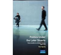 Politics under the Later Stuarts: Party Conflict in a Divided Society 1660-1715 (Studies In Modern History)