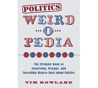Politics Weird-o-Pedia: The Ultimate Book of Surprising, Strange, and Incredibly Bizarre Facts about Politics