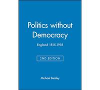 Politics without Democracy: England 1815-1918 (Blackwell Classic Histories of England)