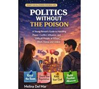 Politics Without the Poison: A Young Person's Guide to Handling Power, Conflict, Influence, and Difficult People at School, Work, Home, and Online
