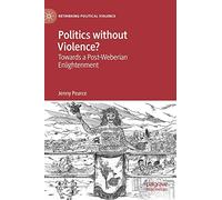 Politics without Violence?: Towards a Post-Weberian Enlightenment (Rethinking Political Violence)