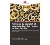 Politique du complot et paranoïa dans les romans de Don DeLillo: Diffusion du pouvoir et résistance dans Les Noms, Mao II et Underworld
