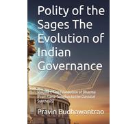 Polity of the Sages The Evolution of Indian Governance: Volume I: The Foundation of Dharma (From Gana-Sanghas to the Classical Synthesis)