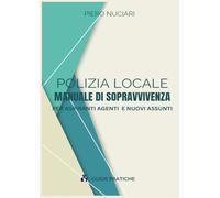 POLIZIA LOCALE: MANUALE DI SOPRAVVIVENZA - PER ASPIRANTI AGENTI E NEO ASSUNTI