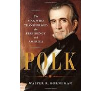 Polk: The Man Who Transformed the Presidency and America