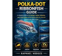 POLKA-DOT RIBBONFISH GUIDE: A complete guide to the biology, habitat, behavior, and conservation of the elusive polka-dot ribbonfish living in the deep ocean