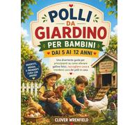 POLLI DA GIARDINO PER BAMBINI DAI 5 AI 12 ANNI: Una divertente guida per principianti su come allevare galline felici, raccogliere uova e prendersi cura dei polli in casa.