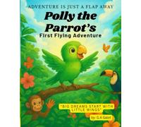 Polly the Parrot's First Flying Adventure: A fun and inspiring bird story for kids ages 3-7 about courage, confidence, and first flight