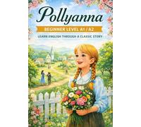 Pollyanna (Beginner Level A1/A2): Learn English Through a Classic Story: Simple English Stories for Vocabulary, Reading Confidence, and Fluency
