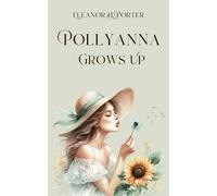 Pollyanna Grows Up: The Next Chapter of Pollyanna’s Life: A Story of Love, Growing Up and Unshakable Optimism