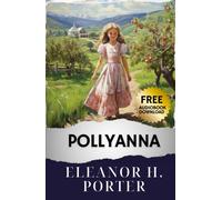 Pollyanna: Rediscover Hope with Pollyanna's Quotes on Optimism in this Best Edition Classic. Uncover the Beauty of Positivity Today. The Original Classic (annotated)