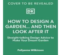 Pollyanna Wilkinson How to Design a Garden : Create & Maintain Your Dream Garden: A Pollyanna Wilkinson Multicolor
