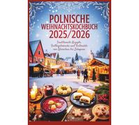 Polnisches Weihnachtskochbuch 2025/2026: Traditionelle Rezepte, Festliche Bräuche & Feiertagsgerichte von Warschau bis Zakopane