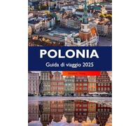 POLONIA Guida di viaggio 2025: Esplora città storiche, ricca cultura, paesaggi panoramici, tradizioni vivaci e gemme nascoste nella destinazione più importante d'Europa