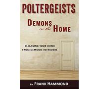 Poltergeists - Demons in the Home: Cleansing Your Home from Demonic Intruders