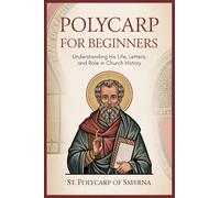 Polycarp for Beginners: Understanding His Life, Letters, and Role in Church History