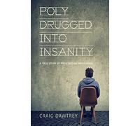 Polydrugged Into Insanity: A True Story of Prescription Medication
