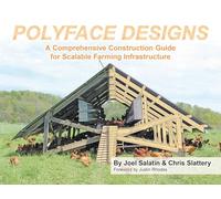 Polyface Designs: A Comprehensive Construction Guide for Scalable Farming Infrastruture: A Comprehensive Construction Guide for Scalable Farming Infrastructure