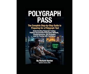 Polygraph Pass: Understanding Polygraph Testing: Publicly Documented Preparation Methods, Countermeasures, and Scientific Limitations - An Educational Guide
