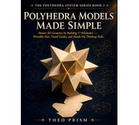 Polyhedra Models Made Simple: Master 3D Geometry by Building 17 Polyhedra Printable Nets, Visual Guides, and Hands-On Thinking Tasks (The Polyhedra System)