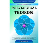 Polylogical Thinking: How to Make Sense of Conflicting Ideas and Perspectives in Personal Life, Relationships, Work, and Society (Blueprints for a Better World)