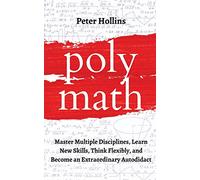Polymath: Master Multiple Disciplines, Learn New Skills, Think Flexibly, and Become an Extraordinary Autodidact