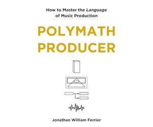 Polymath Producer: How to Master the Language of Music Production