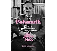 Polymath: The Life and Professions of Dr Alex Comfort, Author of The Joy of Sex