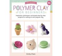 Polymer Clay for Beginners : Inspiration, techniques, and simple step-by-step projects for making art with polymer clay Volume 1