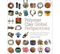 Polymer Clay Global Perspectives: Emerging Ideas and Techniques from 125 International Artists