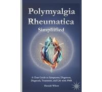 Polymyalgia Rheumatica Simplified: A Clear Guide to Symptoms, Diagnosis, Treatment, and Life with PMR