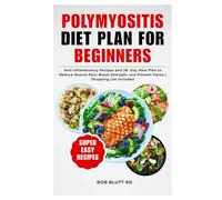 Polymyositis Diet Plan for Beginners: Anti-Inflammatory Recipes and 28- Day Meal Plan to Reduce Muscle Pain, Boost Strength, and Prevent Flares | Shopping List Included