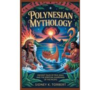 POLYNESIAN MYTHOLOGY: Ancient Tales of Pele, Maui, and the Spiritual Guardians of the Pacific